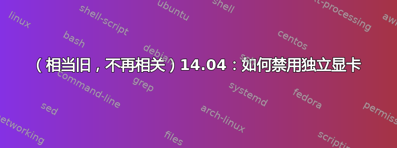 （相当旧，不再相关）14.04：如何禁用独立显卡