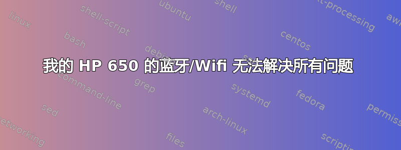 我的 HP 650 的蓝牙/Wifi 无法解决所有问题