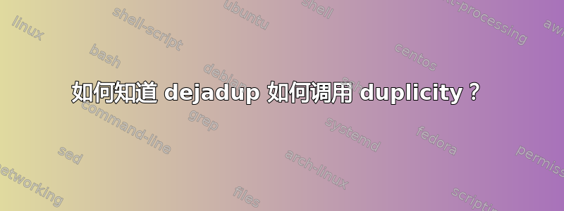 如何知道 dejadup 如何调用 duplicity？