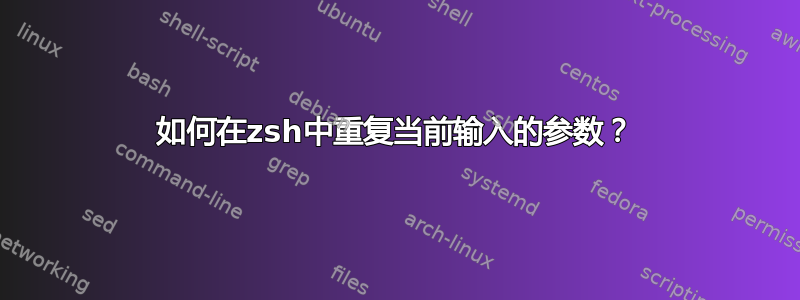 如何在zsh中重复当前输入的参数？