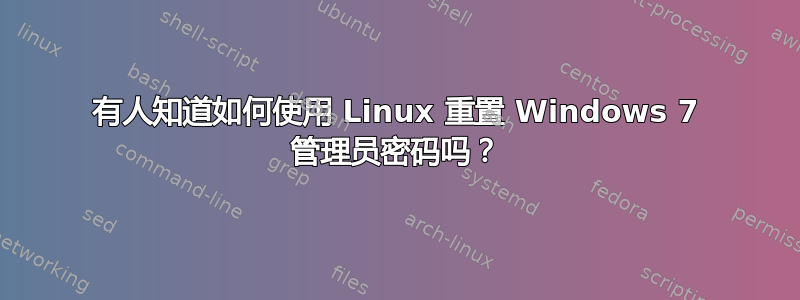 有人知道如何使用 Linux 重置 Windows 7 管理员密码吗？