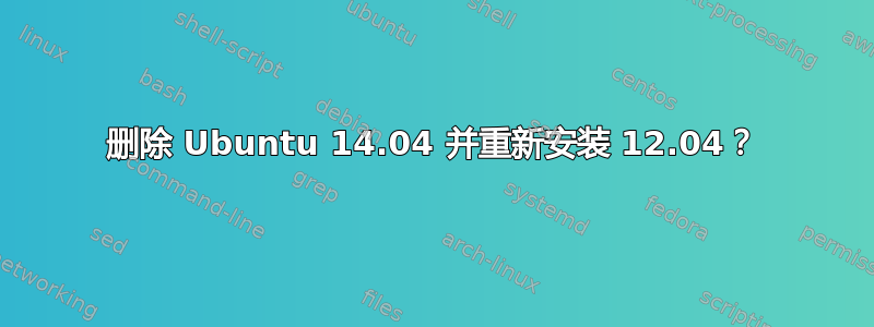 删除 Ubuntu 14.04 并重新安装 12.04？