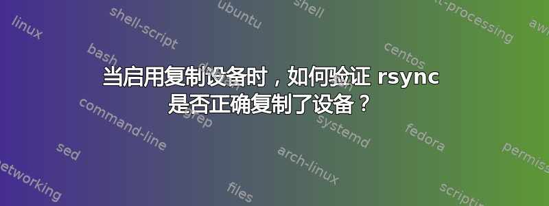 当启用复制设备时，如何验证 rsync 是否正确复制了设备？