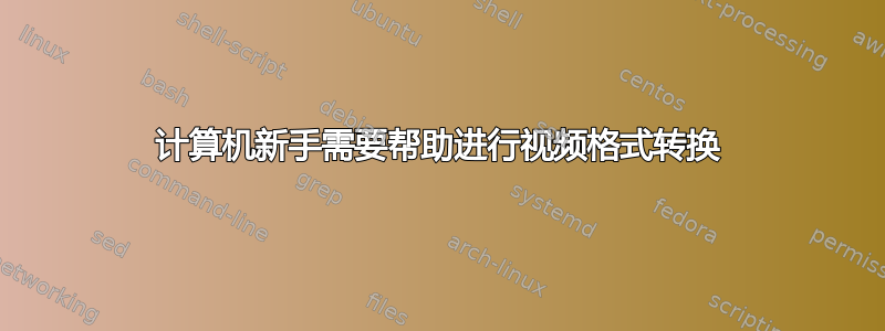 计算机新手需要帮助进行视频格式转换