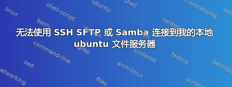 无法使用 SSH SFTP 或 Samba 连接到我的本地 ubuntu 文件服务器