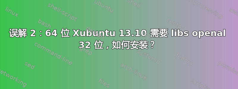 误解 2：64 位 Xubuntu 13.10 需要 libs openal 32 位，如何安装？