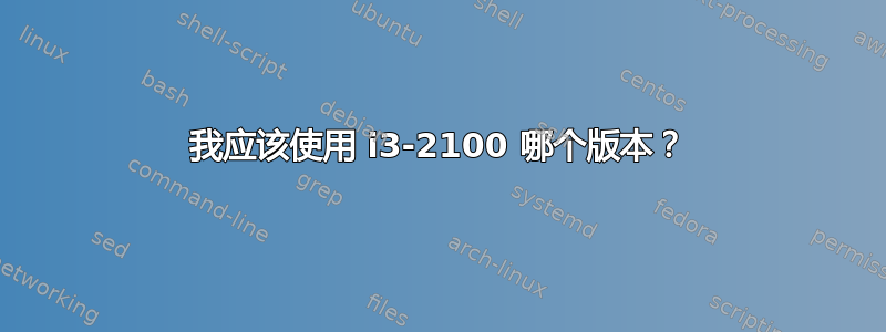 我应该使用 i3-2100 哪个版本？