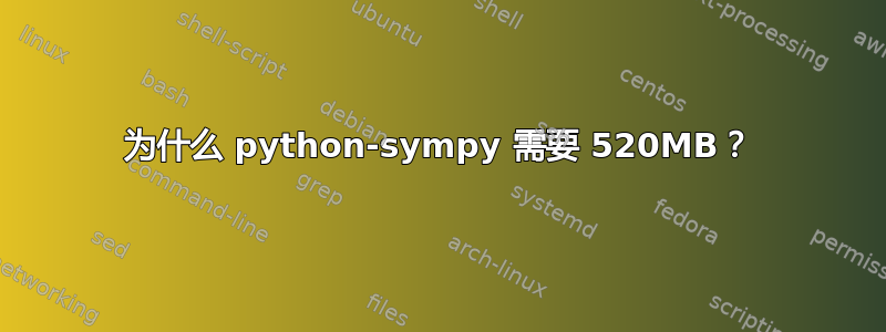 为什么 python-sympy 需要 520MB？