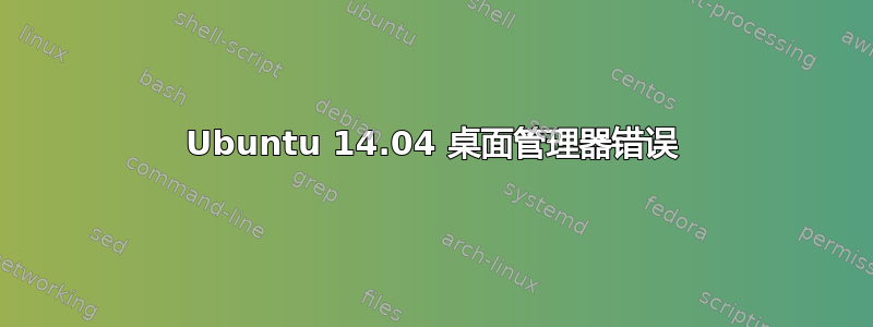 Ubuntu 14.04 桌面管理器错误