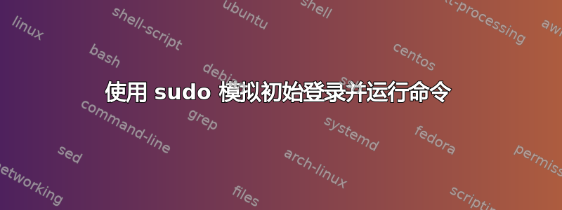 使用 sudo 模拟初始登录并运行命令