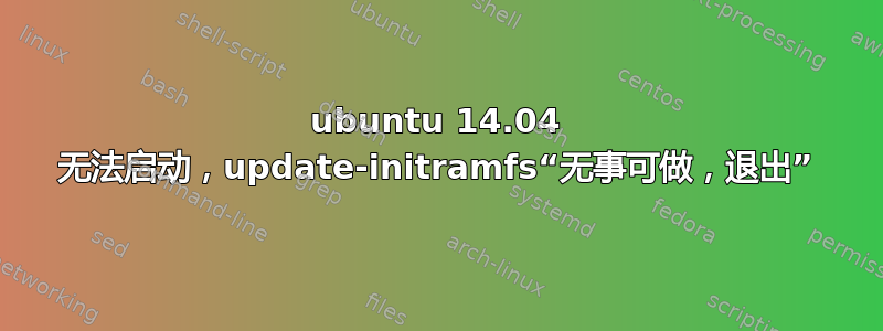 ubuntu 14.04 无法启动，update-initramfs“无事可做，退出”