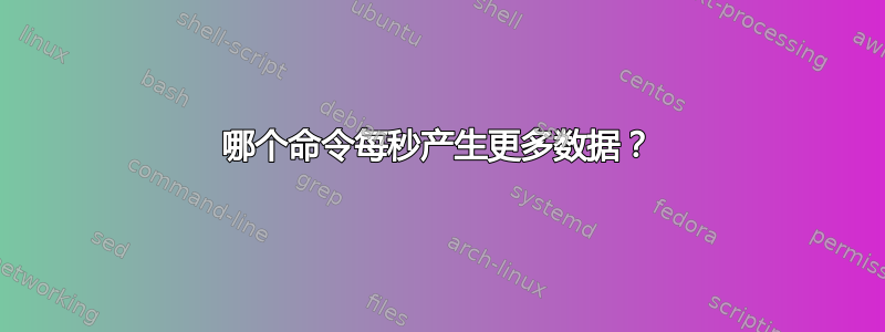 哪个命令每秒产生更多数据？