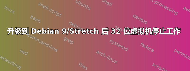 升级到 Debian 9/Stretch 后 32 位虚拟机停止工作