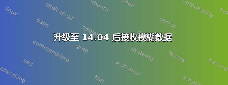 升级至 14.04 后接收模糊数据