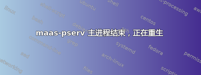 maas-pserv 主进程结束，正在重生