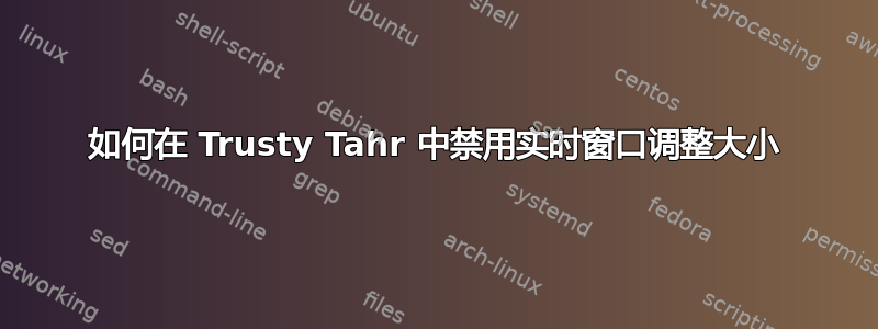 如何在 Trusty Tahr 中禁用实时窗口调整大小