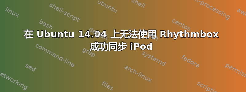 在 Ubuntu 14.04 上无法使用 Rhythmbox 成功同步 iPod