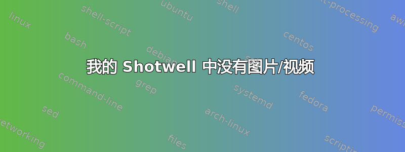 我的 Shotwell 中没有图片/视频