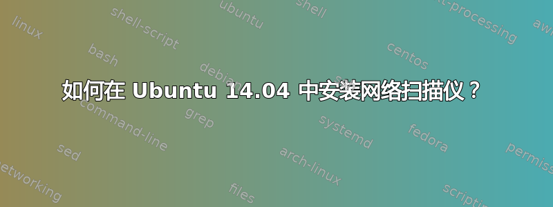 如何在 Ubuntu 14.04 中安装网络扫描仪？