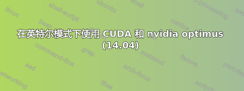 在英特尔模式下使用 CUDA 和 nvidia optimus (14.04)