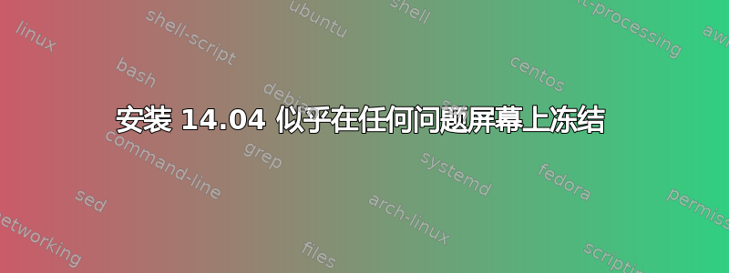 安装 14.04 似乎在任何问题屏幕上冻结