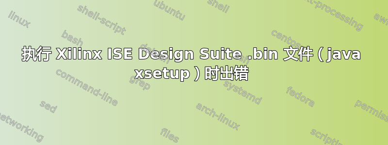 执行 Xilinx ISE Design Suite .bin 文件（java xsetup）时出错