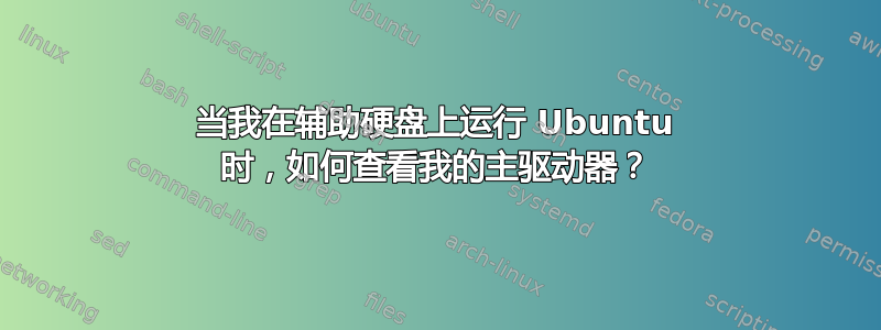 当我在辅助硬盘上运行 Ubuntu 时，如何查看我的主驱动器？