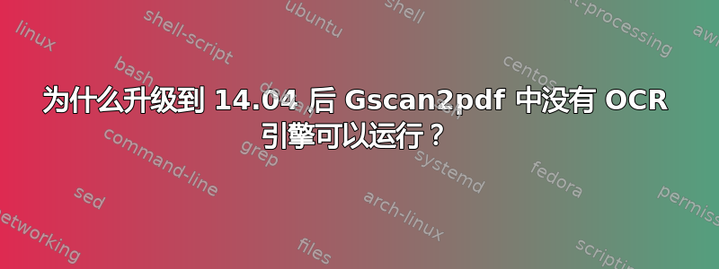 为什么升级到 14.04 后 Gscan2pdf 中没有 OCR 引擎可以运行？