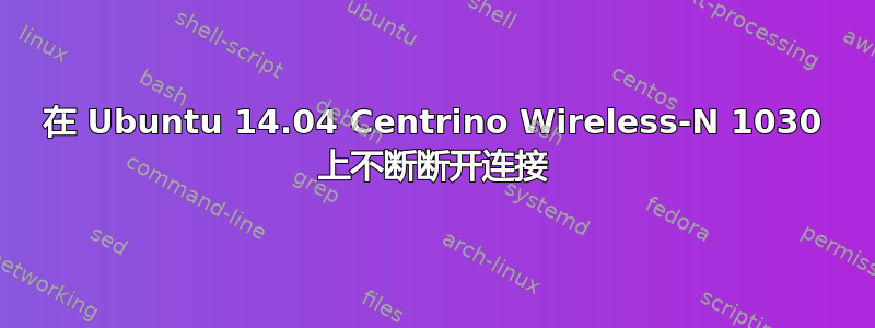 在 Ubuntu 14.04 Centrino Wireless-N 1030 上不断断开连接