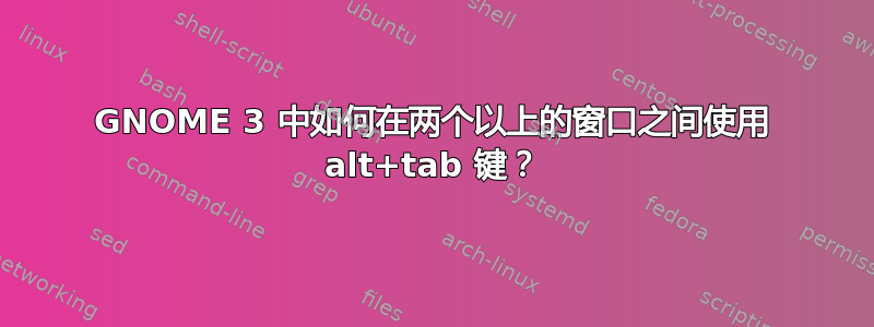 GNOME 3 中如何在两个以上的窗口之间使用 alt+tab 键？