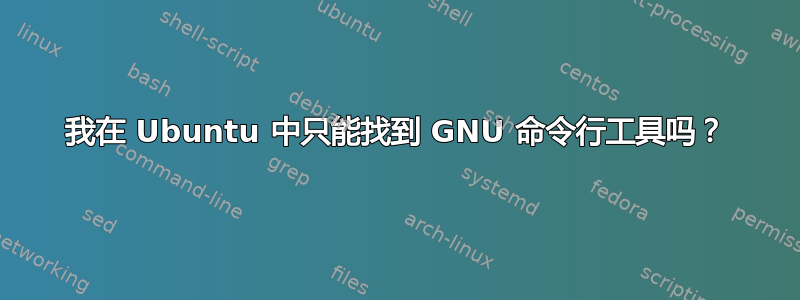 我在 Ubuntu 中只能找到 GNU 命令行工具吗？