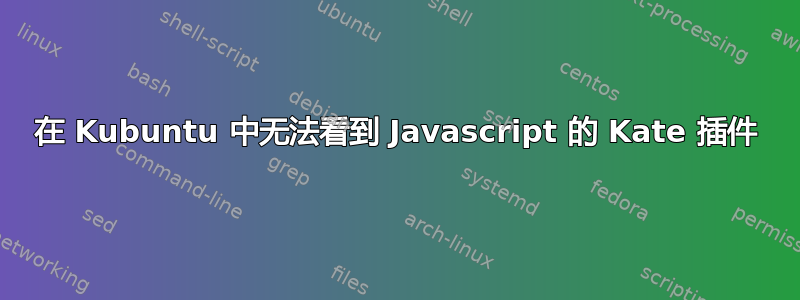 在 Kubuntu 中无法看到 Javascript 的 Kate 插件