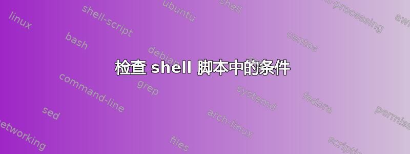 检查 shell 脚本中的条件