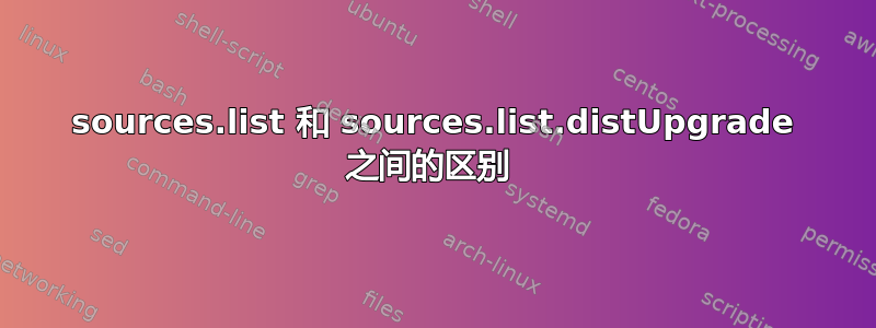 sources.list 和 sources.list.distUpgrade 之间的区别 