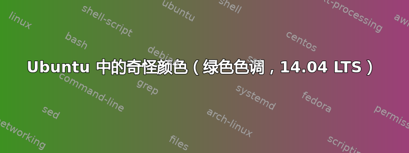 Ubuntu 中的奇怪颜色（绿色色调，14.04 LTS）