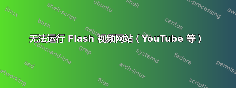 无法运行 Flash 视频网站（YouTube 等）