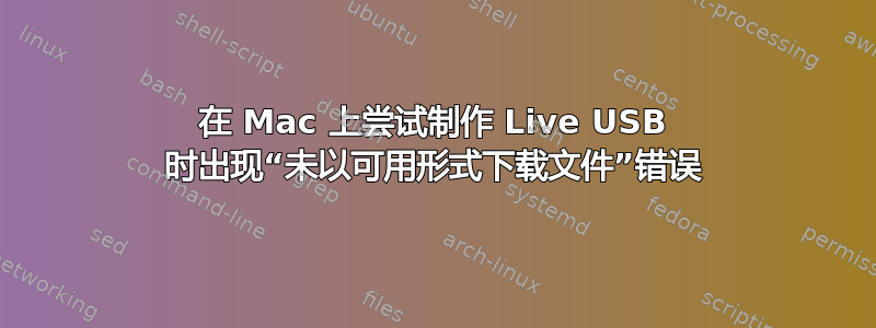 在 Mac 上尝试制作 Live USB 时出现“未以可用形式下载文件”错误