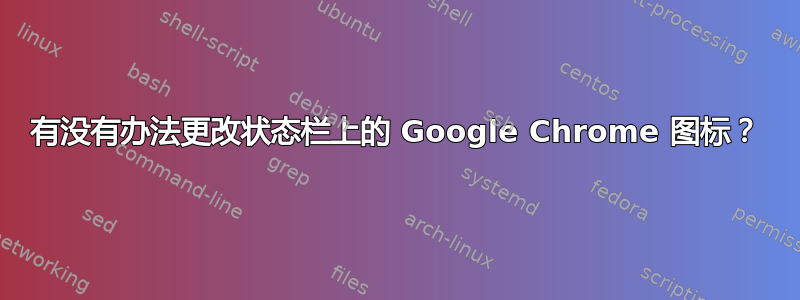 有没有办法更改状态栏上的 Google Chrome 图标？