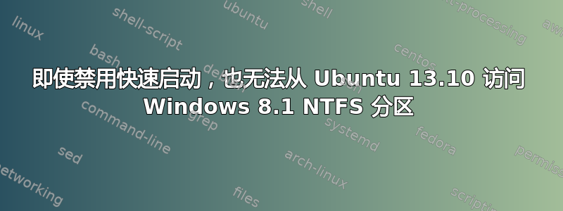 即使禁用快速启动，也无法从 Ubuntu 13.10 访问 Windows 8.1 NTFS 分区