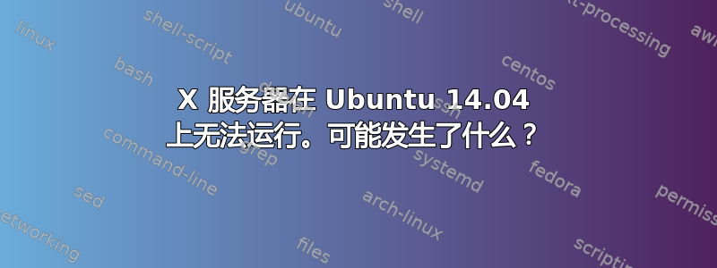 X 服务器在 Ubuntu 14.04 上无法运行。可能发生了什么？