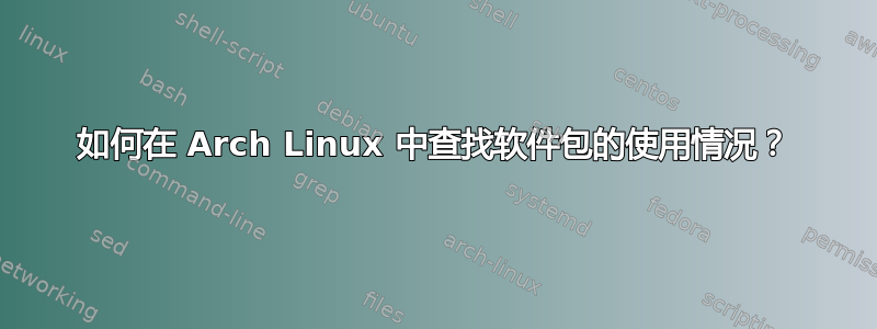 如何在 Arch Linux 中查找软件包的使用情况？