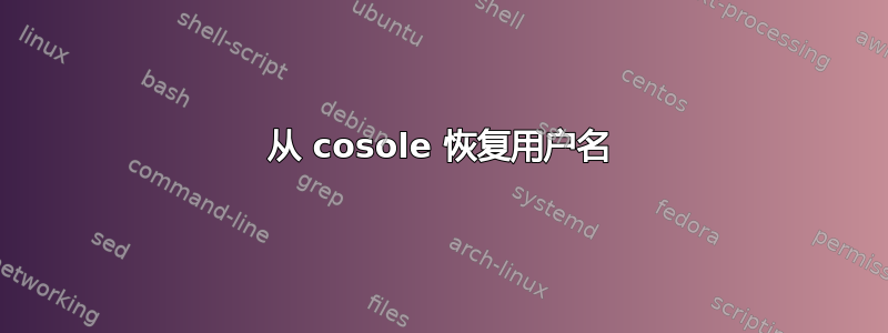 从 cosole 恢复用户名