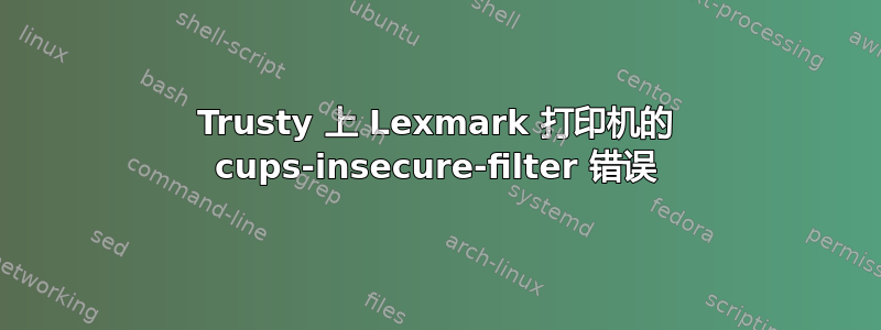 Trusty 上 Lexmark 打印机的 cups-insecure-filter 错误