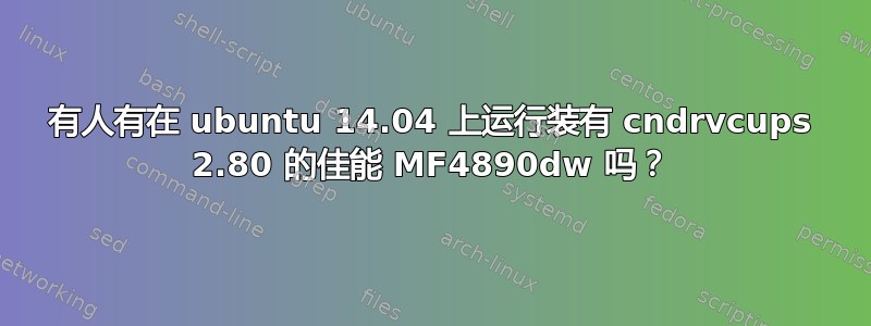 有人有在 ubuntu 14.04 上运行装有 cndrvcups 2.80 的佳能 MF4890dw 吗？