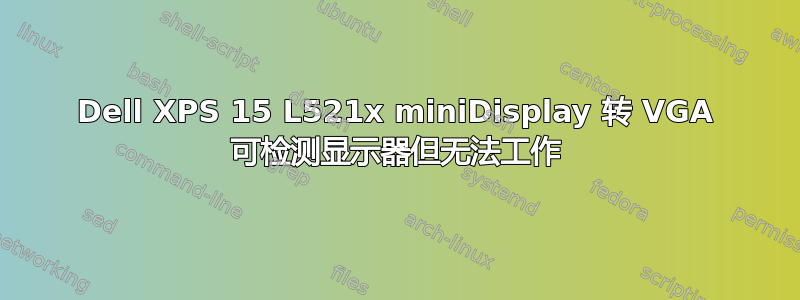 Dell XPS 15 L521x miniDisplay 转 VGA 可检测显示器但无法工作