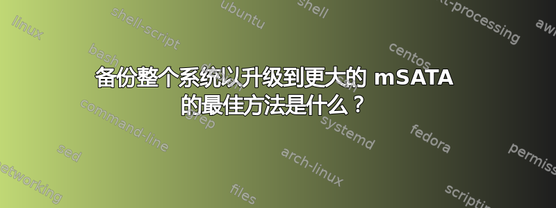 备份整个系统以升级到更大的 mSATA 的最佳方法是什么？