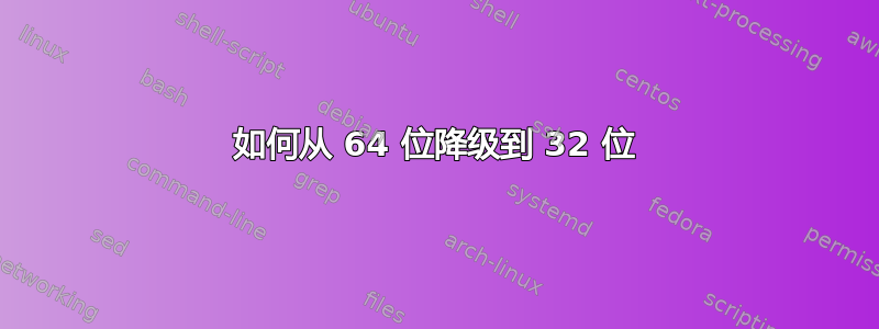 如何从 64 位降级到 32 位