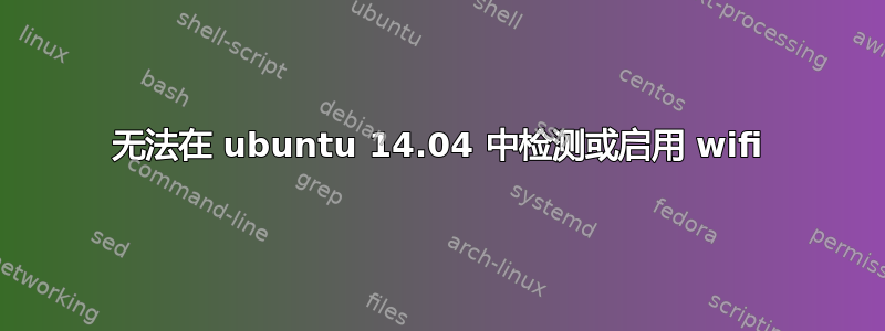 无法在 ubuntu 14.04 中检测或启用 wifi