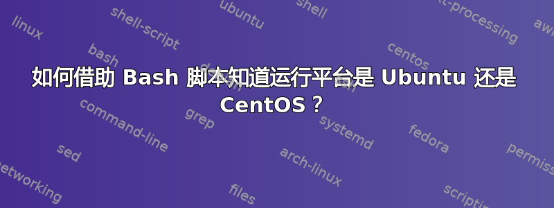 如何借助 Bash 脚本知道运行平台是 Ubuntu 还是 CentOS？