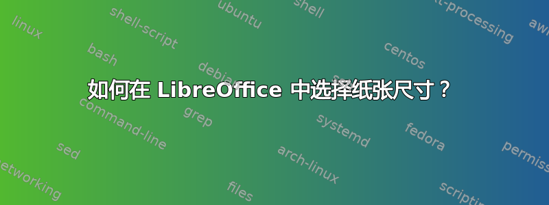 如何在 LibreOffice 中选择纸张尺寸？